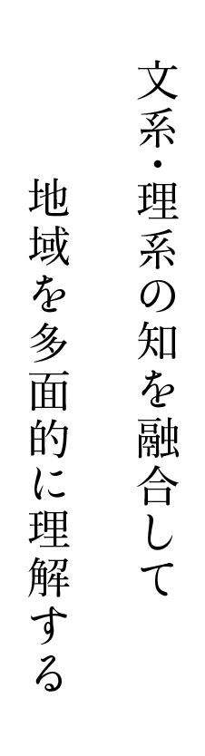 文系・理系の知を融合して地域を多面的に理解する