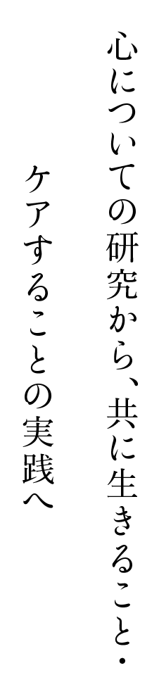 心についての研究から、共に生きること・ケアすることの実践へ