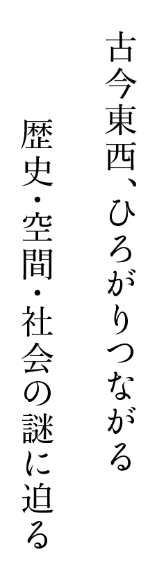 古今東⻄、ひろがりつながる歴史・空間・社会の謎に迫る