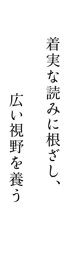 着実な読みに根ざし、広い視野を養う